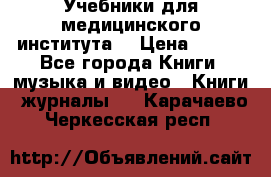 Учебники для медицинского института  › Цена ­ 500 - Все города Книги, музыка и видео » Книги, журналы   . Карачаево-Черкесская респ.